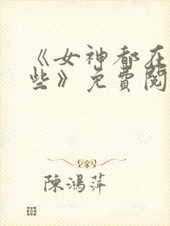 《女神都在看这些》免费阅读漫画