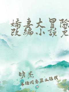 娇妻大冒险同人改编小说免费阅读