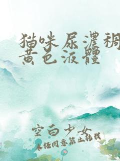 猫咪尿浓稠的淡黄色液体