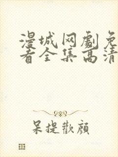 漫城网剧免费观看全集高清