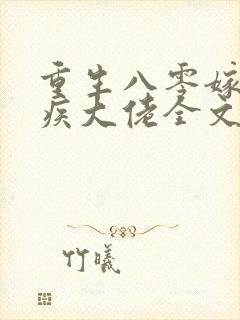 重生八零嫁给残疾大佬全文免费阅读