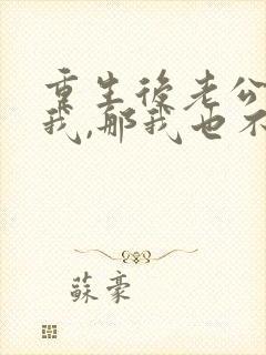 重生后老公不选我,那我也不要他