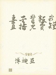 妻子背叛我全网直播免费短剧