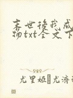 末世后我成了怪物txt全文下载 完整版
