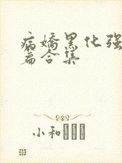 病娇黑化强制短篇合集