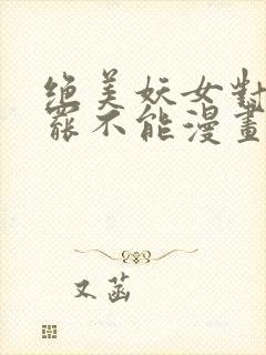 绝美妖女对我欲罢不能漫画免费下拉式 漫画