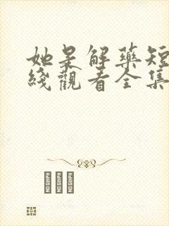 她是解药短剧在线观看全集免费