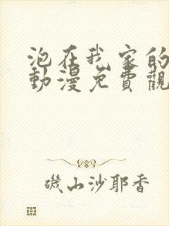 泡在我家的辣妹动漫免费观看全集完