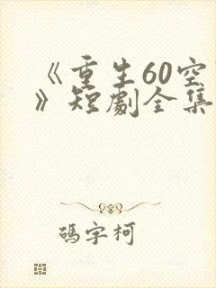 《重生60空间》短剧全集免费观看