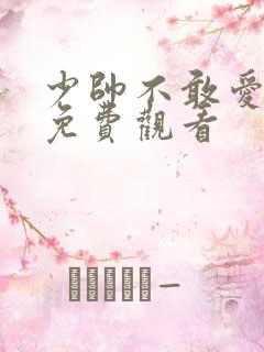 少帅不敢爱短剧免费观看