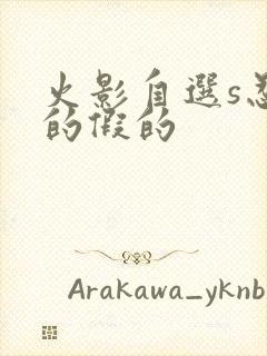 火影自选s忍真的假的