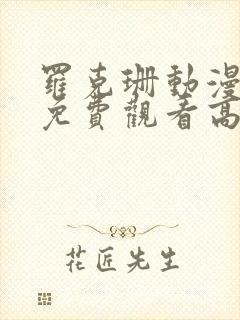 罗克珊动漫全集免费观看高清