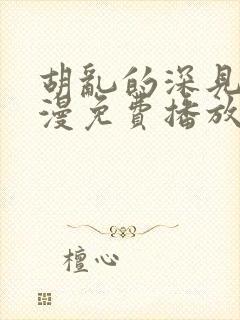 胡乱的深见君动漫免费播放