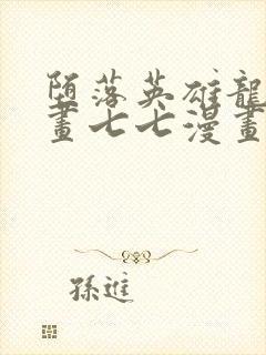 堕落英雄龙宙漫画七七漫画