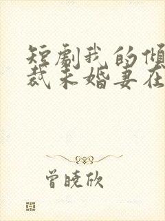 短剧我的倾城总裁未婚妻在哪里看