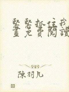 紧紧抓住我吧漫画免费阅读下拉式