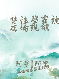 双性学霸被疯批病娇觊觎