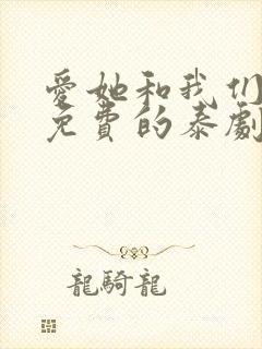 爱她和我们的爱免费的泰剧电视剧