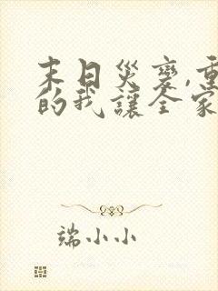 末日灾变,重生的我让全家变成了大佬小说