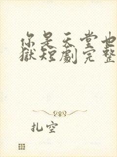 你是天堂也是地狱短剧完整版免费