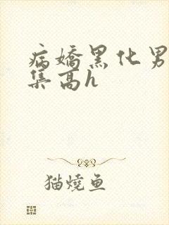 病娇黑化男主合集高h