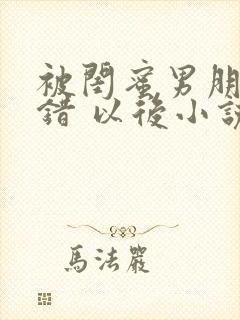 被闺蜜男朋友认错 以后小说