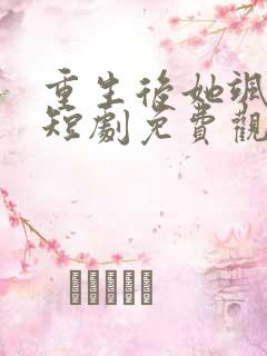 重生后她飒爆了短剧免费观看