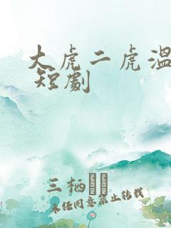 大虎二虎温如玉 短剧