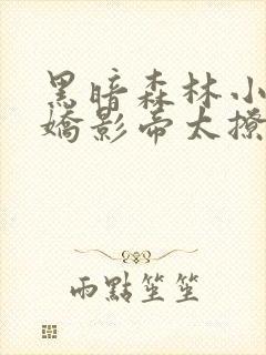 黑暗森林小说病娇影帝太撩人