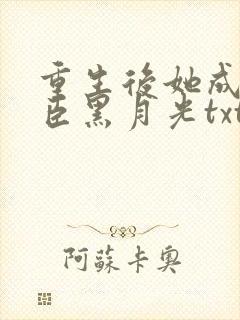 重生后她成了权臣黑月光txt