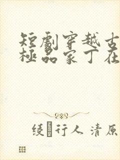 短剧穿越古代之极品家丁在线看免费