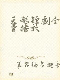 天越短剧全集免费播放