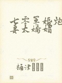 七零军婚炮灰前妻太娇媚