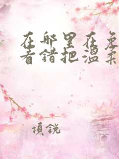 在哪里在免费观看错把温柔当情深短剧