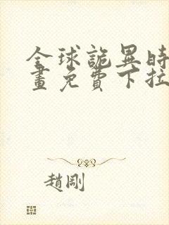 全球诡异时代漫画免费下拉式六漫画