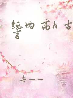 纯肉 高h 古言