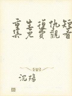 重生复仇短剧全集免费观看