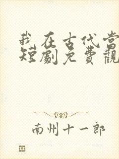 我在古代当女帝短剧免费观看全集