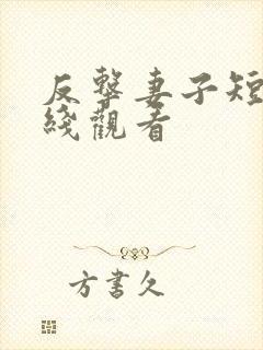 反击妻子短剧在线观看