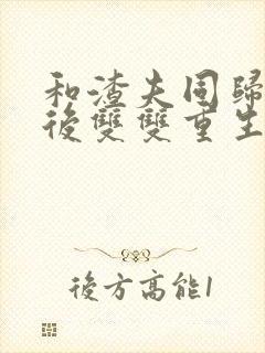 和渣夫同归于尽后双双重生了