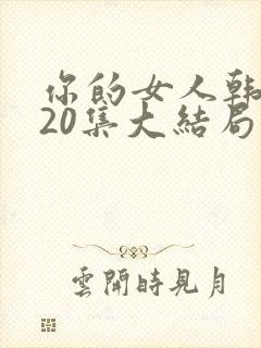 你的女人韩剧120集大结局免费观看