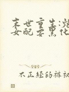 末世重生:炮灰女配要黑化 海女王