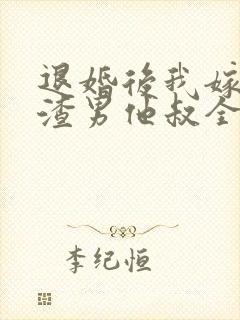 退婚后我嫁给了渣男他叔全文在线阅读