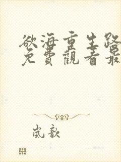 欲海重生路短剧免费观看最新章节列表