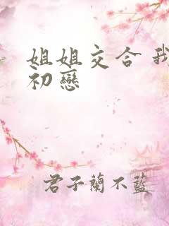 姐姐交合 我的初恋