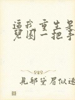 逼我重生是吧幼儿园一把手小说哪可以找到