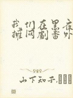 我们在黑夜中相拥网剧番外篇