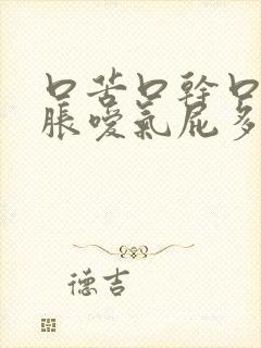 口苦口干口臭胃胀嗳气屁多