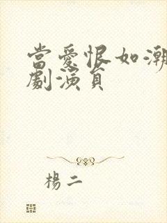 当爱恨如潮生短剧演员