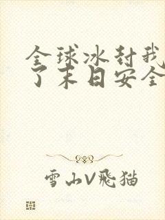全球冰封我打造了末日安全屋最新章节列表最
